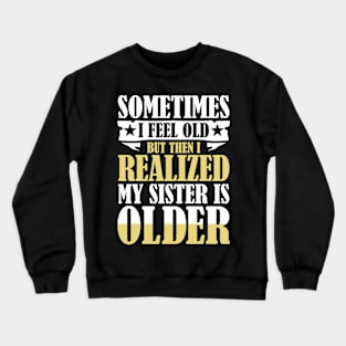 Sometimes I Feel Old But Then I Realize My Sister is Older Crewneck Sweatshirt